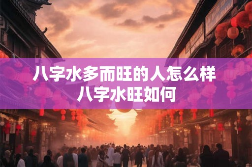 八字水多而旺的人怎么样 八字水旺如何