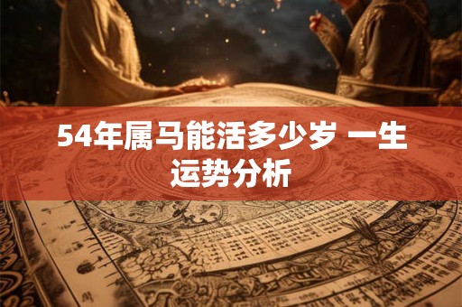54年属马能活多少岁 一生运势分析