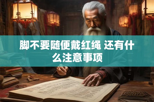 脚不要随便戴红绳 还有什么注意事项