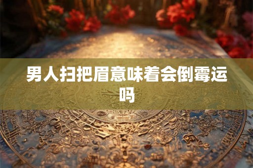 男人扫把眉意味着会倒霉运吗