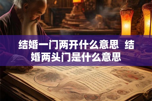 结婚一门两开什么意思  结婚两头门是什么意思