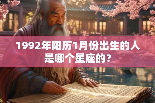 1992年阳历1月份出生的人是哪个星座的? 1992年阳历1月份出生的人是哪个星座的?