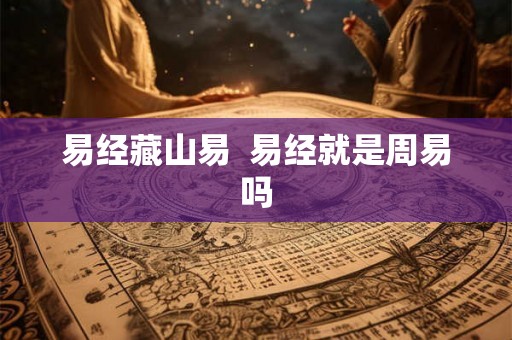 易经藏山易  易经就是周易吗