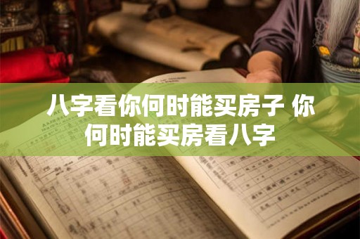 八字看你何时能买房子 你何时能买房看八字