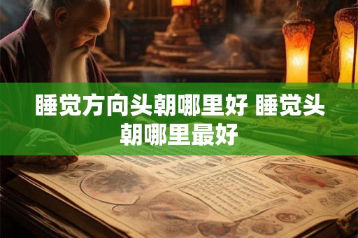 睡觉方向头朝哪里好 睡觉头朝哪里最好