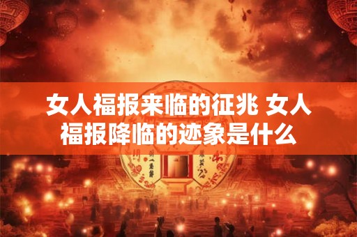 女人福报来临的征兆 女人福报降临的迹象是什么