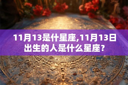 11月13是什星座,11月13日出生的人是什么星座？