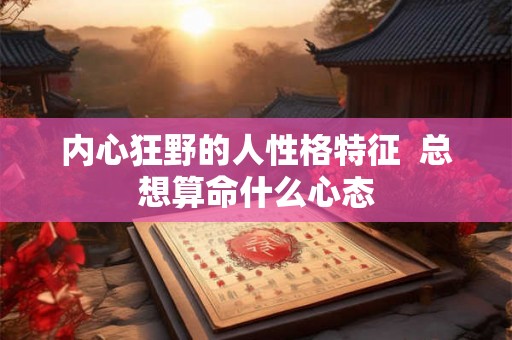 内心狂野的人性格特征  总想算命什么心态