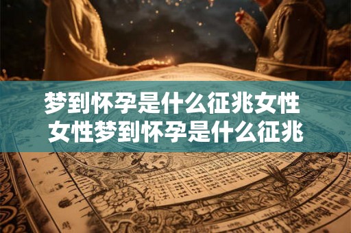 梦到怀孕是什么征兆女性 女性梦到怀孕是什么征兆
