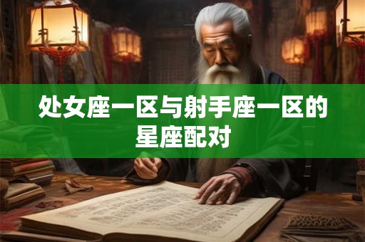 处女座一区与射手座一区的星座配对 处女座一区与射手座一区的星座配对