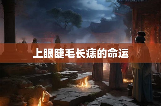 上眼睫毛长痣的命运