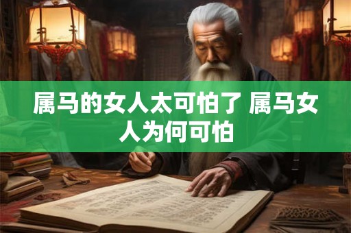 属马的女人太可怕了 属马女人为何可怕