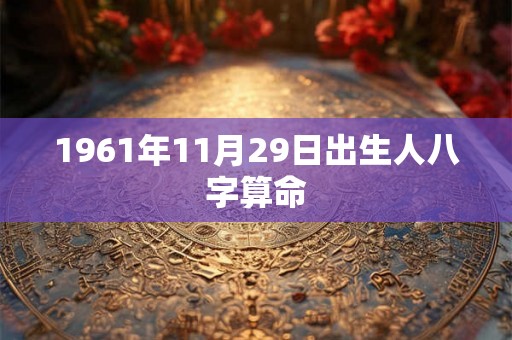 1961年11月29日出生人八字算命