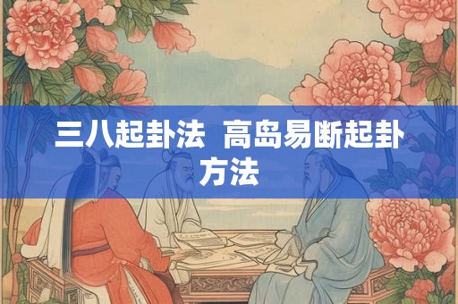 三八起卦法  高岛易断起卦方法