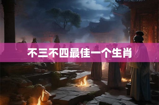 不三不四最佳一个生肖