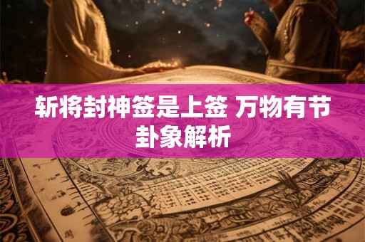 斩将封神签是上签 万物有节卦象解析