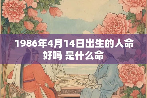 1986年4月14日出生的人命好吗 是什么命