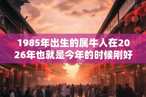 1985年出生的属牛人在2026年也就是今年的时候刚好37岁