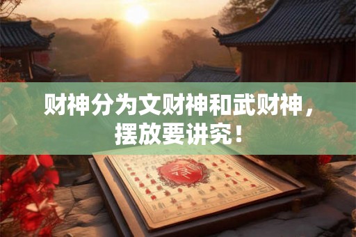 财神分为文财神和武财神，摆放要讲究！