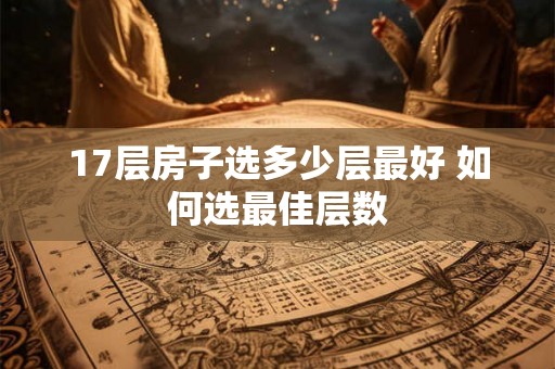 17层房子选多少层最好 如何选最佳层数