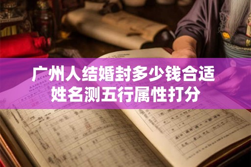 广州人结婚封多少钱合适 姓名测五行属性打分