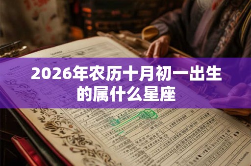 2026年农历十月初一出生的属什么星座