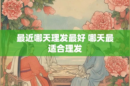 最近哪天理发最好 哪天最适合理发