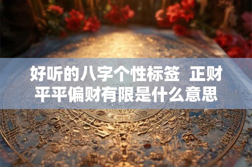 好听的八字个性标签  正财平平偏财有限是什么意思