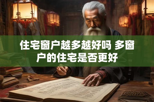 住宅窗户越多越好吗 多窗户的住宅是否更好 住宅窗户越多越好吗 多窗户的住宅是否更好