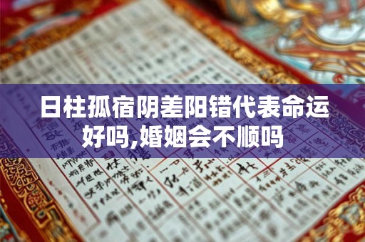 日柱孤宿阴差阳错代表命运好吗,婚姻会不顺吗