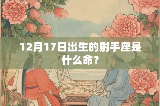 12月17日出生的射手座是什么命？