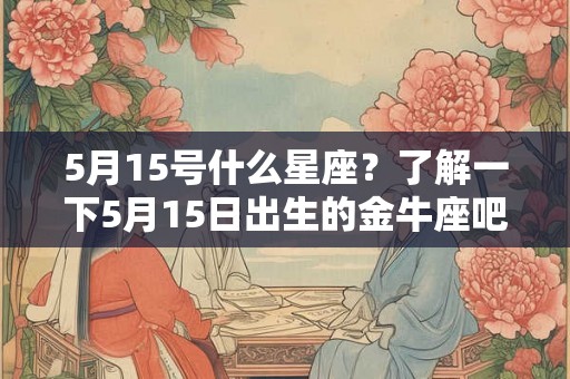 5月15号什么星座？了解一下5月15日出生的金牛座吧！