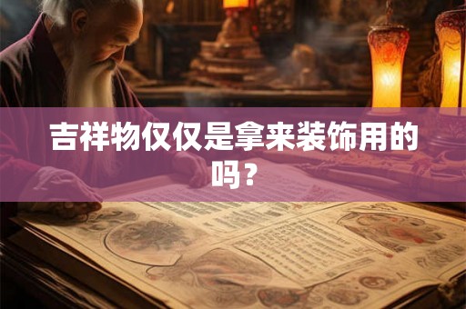 吉祥物仅仅是拿来装饰用的吗? 吉祥物仅仅是拿来装饰用的吗?