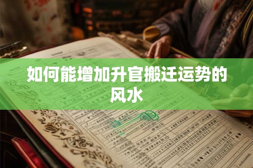 如何能增加升官搬迁运势的风水