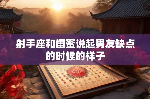 射手座和闺蜜说起男友缺点的时候的样子