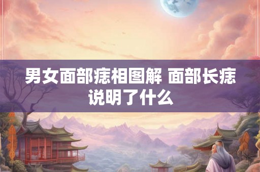 男女面部痣相图解 面部长痣说明了什么 男女面部痣相图解 面部长痣说明了什么