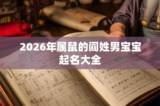 2026年属鼠的阎姓男宝宝起名大全