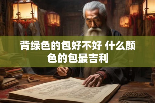 背绿色的包好不好 什么颜色的包最吉利