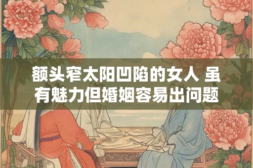 额头窄太阳凹陷的女人 虽有魅力但婚姻容易出问题