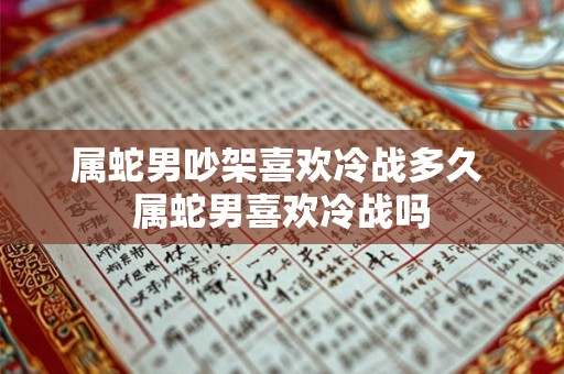 属蛇男吵架喜欢冷战多久 属蛇男喜欢冷战吗