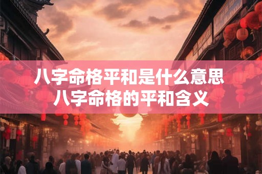 八字命格平和是什么意思 八字命格的平和含义