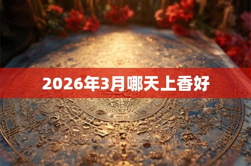 2026年3月哪天上香好