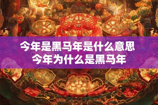 今年是黑马年是什么意思 今年为什么是黑马年