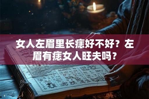 女人左眉里长痣好不好？左眉有痣女人旺夫吗？