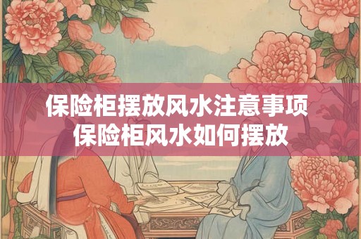 保险柜摆放风水注意事项 保险柜风水如何摆放