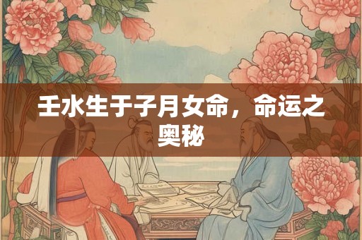 壬水生于子月女命，命运之奥秘