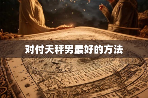 对付天秤男最好的方法