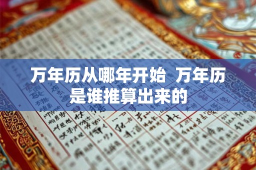 万年历从哪年开始  万年历是谁推算出来的