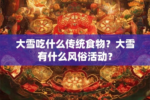 大雪吃什么传统食物？大雪有什么风俗活动？