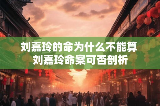 刘嘉玲的命为什么不能算 刘嘉玲命案可否剖析